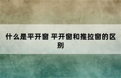 什么是平开窗 平开窗和推拉窗的区别